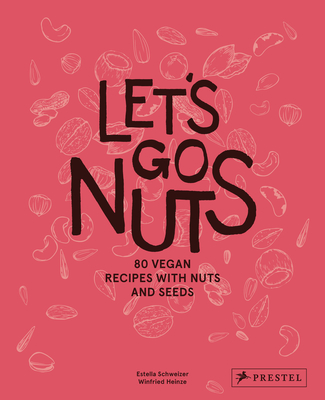 Let's Go Nuts: 80 Vegan Recipes with Nuts and Seeds - Schweizer, Estella, and Heinze, Winfried (Photographer)