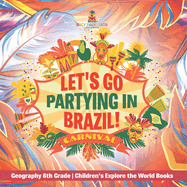 Let's Go Partying in Brazil! Geography 6th Grade Children's Explore the World Books