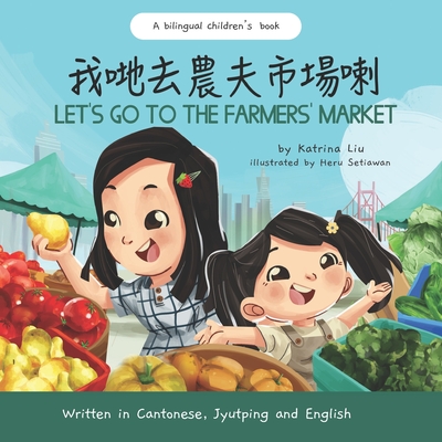 Let's Go to the Farmers' Market - Written in Cantonese, Jyutping, and English: A Bilingual Children's Book - Mommy, Cantonese (Translated by), and Liu, Katrina