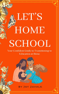 Let's Home School: Your Confident Guide to Transitioning to Education at Home