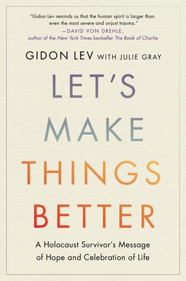 Let's Make Things Better: A Holocaust Survivor's Message of Hope and Celebration of Life - Lev, Gidon, and Gray, Julie