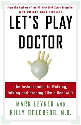 Let's Play Doctor: The Instant Guide to Walking, Talking, and Probing Like a Real M.D. - Leyner, Mark, and Goldberg, Billy, M.D.