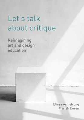 Let's Talk about Critique: Reimagining Art and Design Education - Armstrong, Elissa, and Doren, Mariah