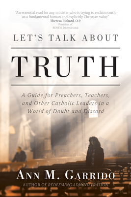 Let's Talk about Truth: A Guide for Preachers, Teachers, and Other Catholic Leaders in a World of Doubt and Discord - Garrido, Ann M