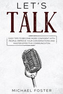 Let's Talk: Easy Tips to Become More Confident With People, Improve Your Conversations and Master Effective Communication