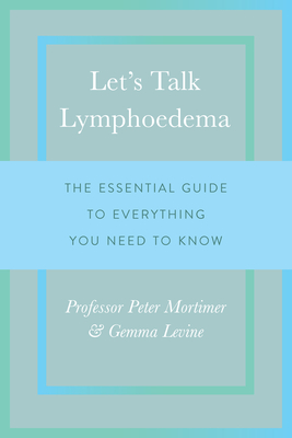 Let's Talk Lymphoedema: The Essential Guide to Everything You Need to Know - Mortimer, Peter, and Levine, Gemma