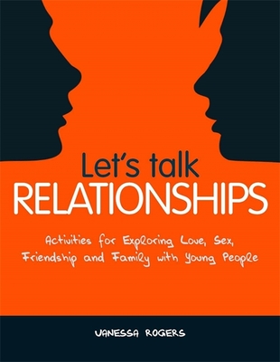 Let's Talk Relationships: Activities for Exploring Love, Sex, Friendship and Family with Young People - Rogers, Vanessa