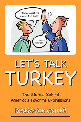 Let's Talk Turkey: The Stories Behind America's Favorite Expressions - Ostler, Rosemarie