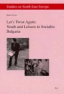 Let's Twist Again: Youth and Leisure in Socialist Bulgaria: Volume 6 - Taylor, Karin