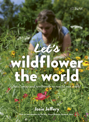 Let's Wildflower the World: Save, Swap and Seedbomb to Rewild Our World - Jeffery, Josie