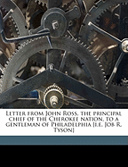 Letter from John Ross, the Principal Chief of the Cherokee Nation, to a Gentleman of Philadelphia [I.E. Job R. Tyson]; Volume 1