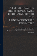 Letter from the Right Honourable Lord Carysfort to the Huntingdonshire Committee (Classic Reprint)