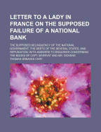 Letter to a Lady in France on the Supposed Failure of a National Bank: The Supposed Delinquency of the National Government, the Debts of the Several States, and Repudiation; With Answers to Enquiries Concerning the Books of Capt. Marryat and Mr. Dickens