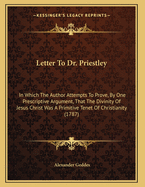 Letter to Dr. Priestley: In Which the Author Attempts to Prove, by One Prescriptive Argument, That the Divinity of Jesus Christ Was a Primitive Tenet of Christianity (1787)