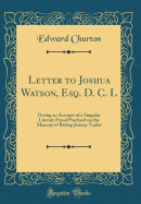 Letter to Joshua Watson, Esq. D. C. L: Giving an Account of a Singular Literary Fraud Practised on the Memory of Bishop Jeremy Taylor (Classic Reprint)