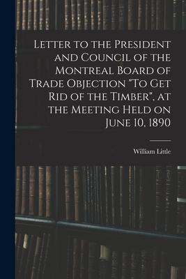 Letter to the President and Council of the Montreal Board of Trade Objection "To Get Rid of the Timber", at the Meeting Held on June 10, 1890 - Little, William