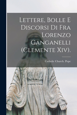 Lettere, Bolle E Discorsi Di Fra Lorenzo Ganganelli (Clemente Xiv). - Catholic Church Pope (1769-1774 CL (Creator)