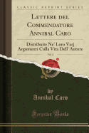 Lettere del Commendatore Annibal Caro, Vol. 2: Distribuite Ne' Loro Varj Argomenti Colla Vita Dell' Autore (Classic Reprint)