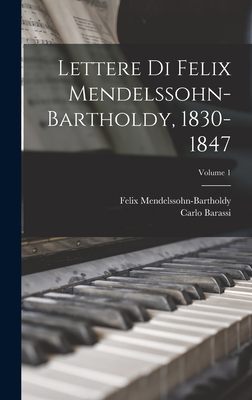 Lettere Di Felix Mendelssohn-Bartholdy, 1830-1847; Volume 1 - Mendelssohn-Bartholdy, Felix, and Barassi, Carlo