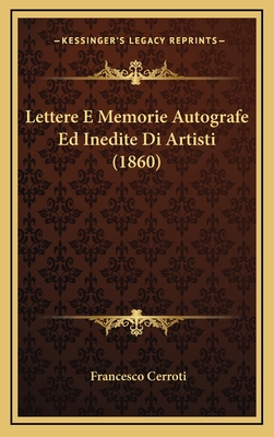 Lettere E Memorie Autografe Ed Inedite Di Artisti (1860) - Cerroti, Francesco