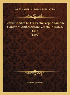 Lettere Inedite Di Fra Paolo Sarpi a Simone Contarini Ambasciatore Veneto in Roma, 1615 (1892) - Castellani, Carlo (Illustrator)