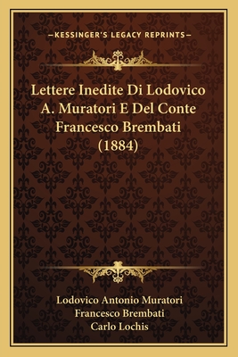 Lettere Inedite Di Lodovico A. Muratori E del Conte Francesco Brembati (1884) - Muratori, Lodovico Antonio, and Brembati, Francesco, and Lochis, Carlo (Introduction by)