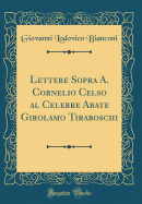 Lettere Sopra A. Cornelio Celso Al Celebre Abate Girolamo Tiraboschi (Classic Reprint)