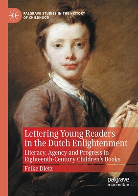 Lettering Young Readers in the Dutch Enlightenment: Literacy, Agency and Progress in Eighteenth-Century Children's Books - Dietz, Feike