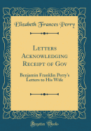 Letters Acknowledging Receipt of Gov: Benjamin Franklin Perry's Letters to His Wife (Classic Reprint)