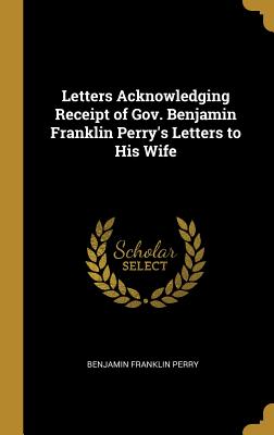 Letters Acknowledging Receipt of Gov. Benjamin Franklin Perry's Letters to His Wife - Perry, Benjamin Franklin