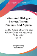 Letters And Dialogues Between Theron, Paulinus, And Aspasio: On The Nature Of Love To God, Faith In Christ, And Assurance Of Salvation (1830)