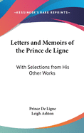 Letters and Memoirs of the Prince de Ligne: With Selections from His Other Works