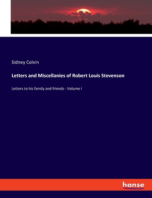 Letters and Miscellanies of Robert Louis Stevenson: Letters to his family and friends - Volume I - Colvin, Sidney