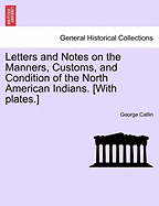 Letters and Notes on the Manners, Customs, and Condition of the North American Indians. [With Plates.]