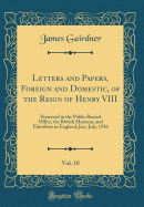 Letters and Papers, Foreign and Domestic, of the Reign of Henry VIII, Vol. 10: Preserved in the Public Record Office, the British Museum, and Elsewhere in England; Jan.-July, 1536 (Classic Reprint)