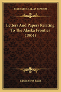 Letters and Papers Relating to the Alaska Frontier (1904)