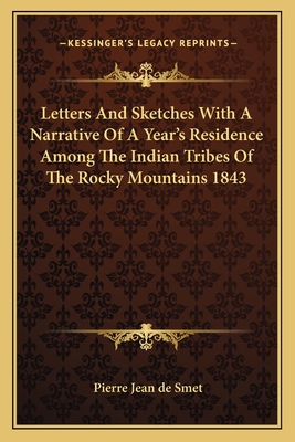 Letters And Sketches With A Narrative Of A Year's Residence Among The Indian Tribes Of The Rocky Mountains 1843 - Smet, Pierre Jean de