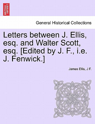 Letters Between J. Ellis, Esq. and Walter Scott, Esq. [edited by J. F., i.e. J. Fenwick.] - Ellis, James, and F, J