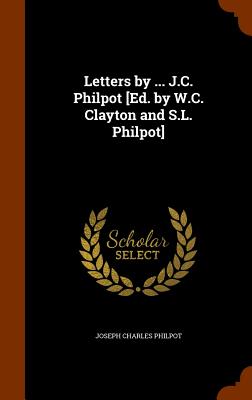 Letters by ... J.C. Philpot [Ed. by W.C. Clayton and S.L. Philpot] - Philpot, Joseph Charles