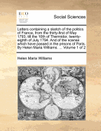 Letters Containing a Sketch of the Politics of France, from the Thirty-First of May 1793, Till the Twenty-Eighth of July 1794, and of the Scenes Which Have Passed in the Prisons of Paris, Vol. 1 (Classic Reprint)