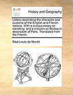 Letters Describing the Character and Customs of the English and French Nations. with a Curious Essay on Travelling; And a Criticism on Boileau's Description of Paris. Translated from the French.