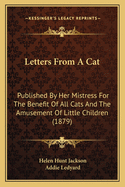 Letters from a Cat: Published by Her Mistress for the Benefit of All Cats and the Amusement of Little Children