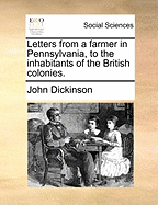 Letters from a Farmer in Pennsylvania, to the Inhabitants of the British Colonies.