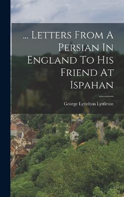 ... Letters From A Persian In England To His Friend At Ispahan - George Lyttelton Lyttleton (Baron) (Creator)