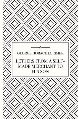 Letters from a Self-Made Merchant to his Son - Lorimer, George Horace