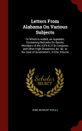 Letters from Alabama on Various Subjects: To Which Is Added, an Appendix, Containing Remarks on Sundry Members of the 20th & 21st Congress, and Other High Characters, &C. &C. at the Seat of Government. in One Volume