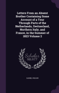 Letters From an Absent Brother Containing Some Account of a Tour Through Parts of the Netherlands, Switzerland, Northern Italy, and France, in the Summer of 1823 Volume 2