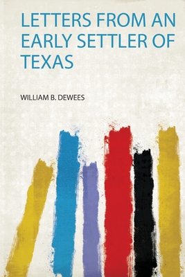 Letters from an Early Settler of Texas - Dewees, William B (Creator)