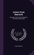 Letters From Bayreuth: Descriptive And Critical Of Wagner's Der Ring Des Nibelungen
