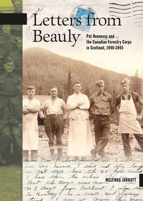 Letters from Beauly: Pat Hennessy and the Canadian Forestry Corps in Scotland, 1940-1945 - Jarratt, Melynda